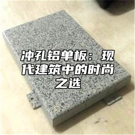 冲孔铝单板：现代建筑中的时尚之选