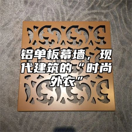铝单板幕墙，现代建筑的“时尚外衣”