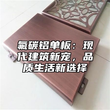 氟碳铝单板：现代建筑新宠，品质生活新选择