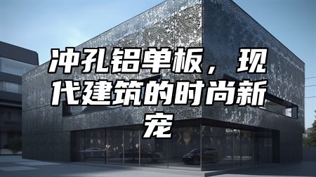 冲孔铝单板，现代建筑的时尚新宠