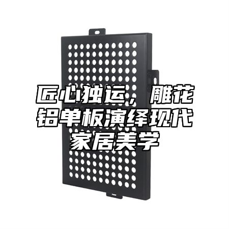 匠心独运，雕花铝单板演绎现代家居美学