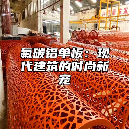 氟碳铝单板：现代建筑的时尚新宠