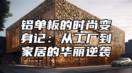 铝单板的时尚变身记：从工厂到家居的华丽逆袭