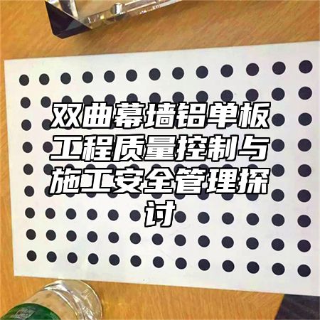 双曲幕墙铝单板工程质量控制与施工安全管理探讨