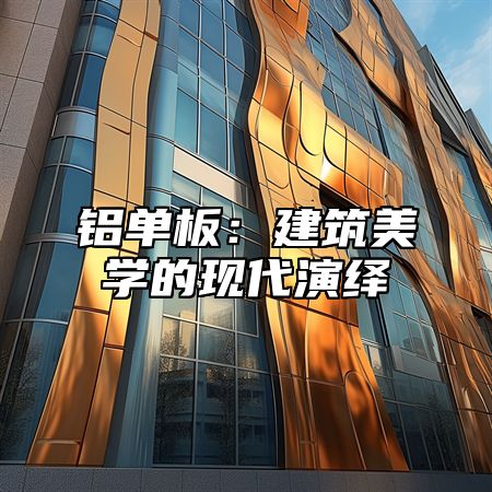 铝单板：建筑美学的现代演绎
