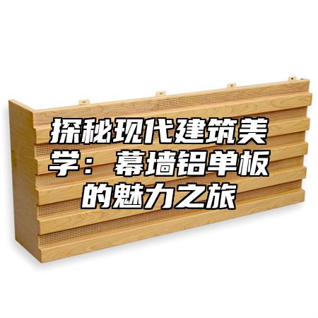 探秘现代建筑美学：幕墙铝单板的魅力之旅