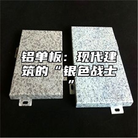 铝单板：现代建筑的“银色战士”
