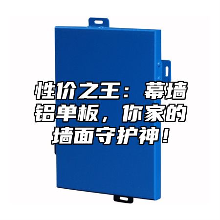 性价之王：幕墙铝单板，你家的墙面守护神！