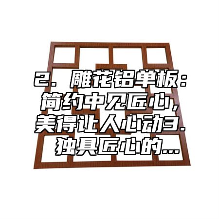 2. 雕花铝单板：简约中见匠心，美得让人心动3. 独具匠心的...