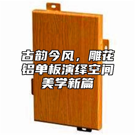 古韵今风，雕花铝单板演绎空间美学新篇