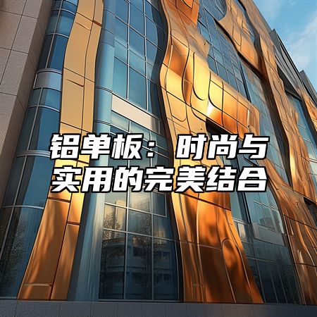铝单板：时尚与实用的完美结合