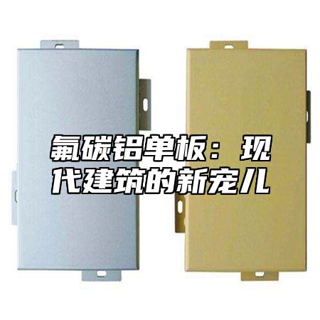 氟碳铝单板：现代建筑的新宠儿