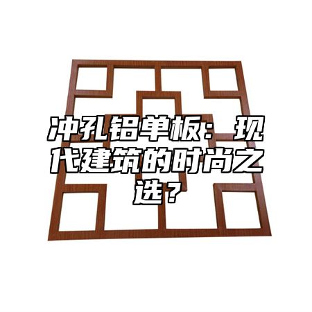 冲孔铝单板：现代建筑的时尚之选？