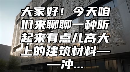 大家好！今天咱们来聊聊一种听起来有点儿高大上的建筑材料——冲...