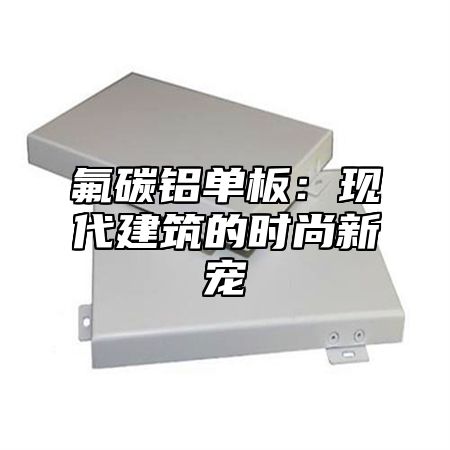 氟碳铝单板：现代建筑的时尚新宠