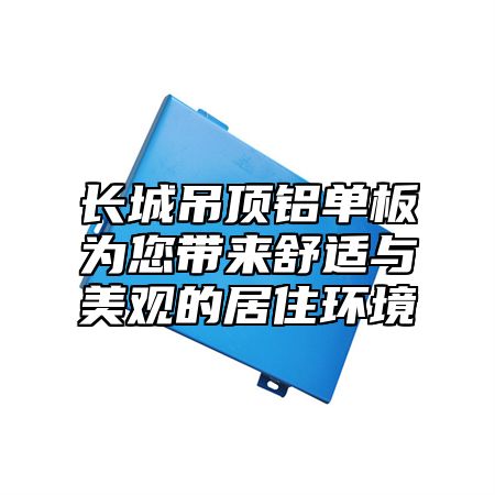 长城吊顶铝单板为您带来舒适与美观的居住环境