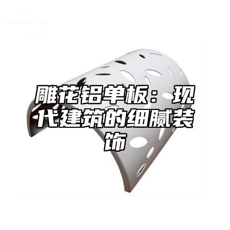 雕花铝单板：现代建筑的细腻装饰