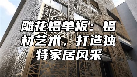 雕花铝单板：铝材艺术，打造独特家居风采