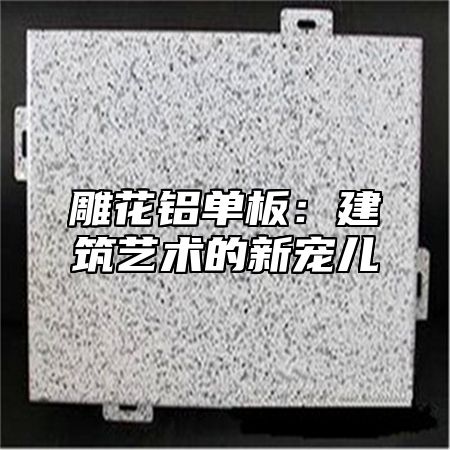 雕花铝单板：建筑艺术的新宠儿