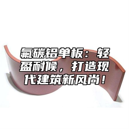 氟碳铝单板：轻盈耐候，打造现代建筑新风尚！