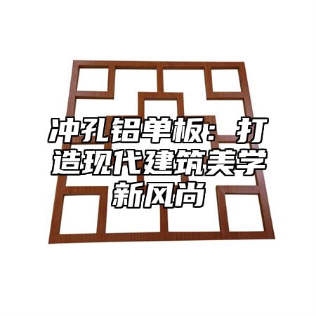 冲孔铝单板：打造现代建筑美学新风尚