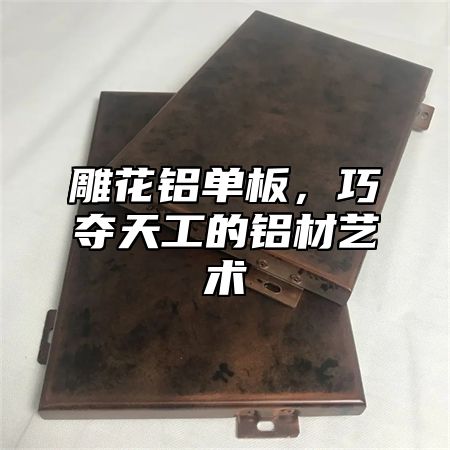 雕花铝单板，巧夺天工的铝材艺术