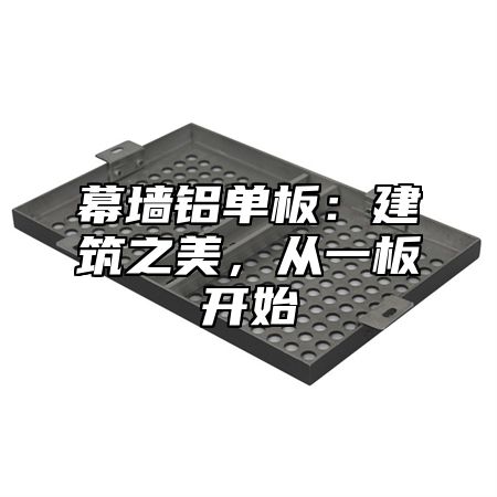 幕墙铝单板：建筑之美，从一板开始