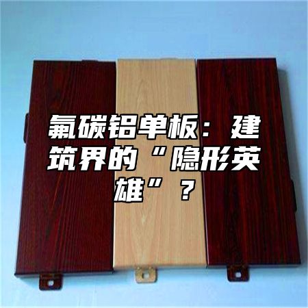氟碳铝单板：建筑界的“隐形英雄”？