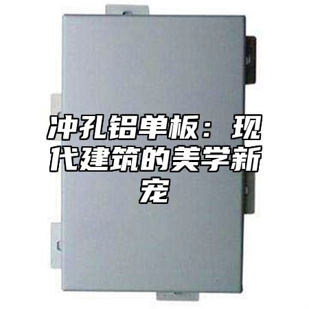 冲孔铝单板：现代建筑的美学新宠