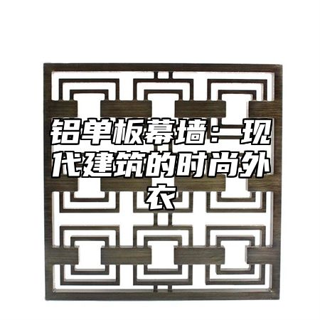 铝单板幕墙：现代建筑的时尚外衣