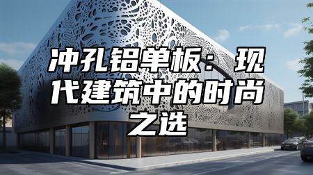 冲孔铝单板：现代建筑中的时尚之选