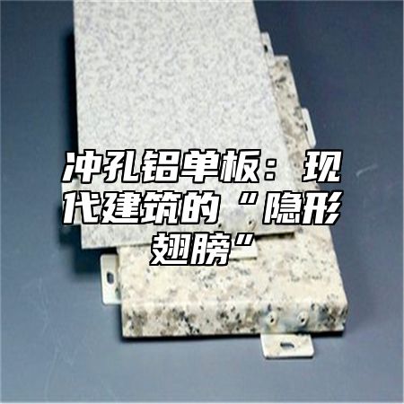 冲孔铝单板：现代建筑的“隐形翅膀”