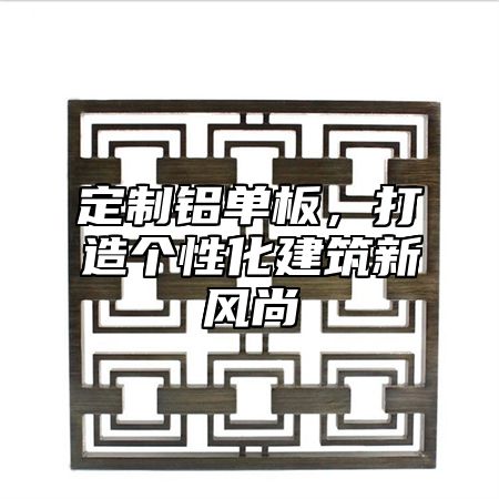 定制铝单板，打造个性化建筑新风尚