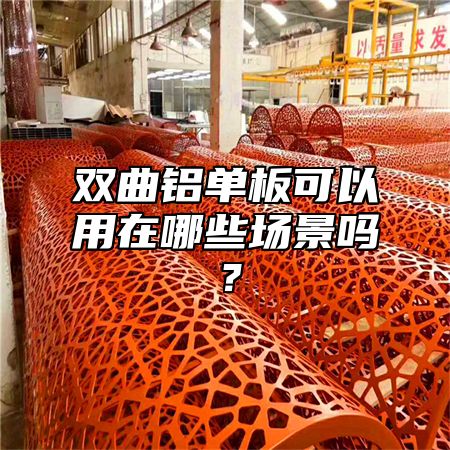 双曲铝单板可以用在哪些场景吗？
