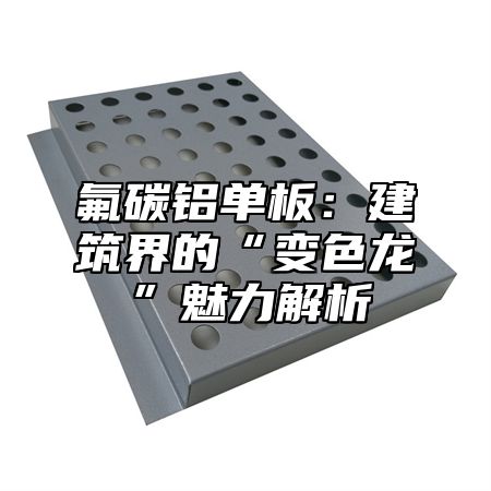 氟碳铝单板：建筑界的“变色龙”魅力解析