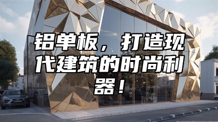 铝单板，打造现代建筑的时尚利器！