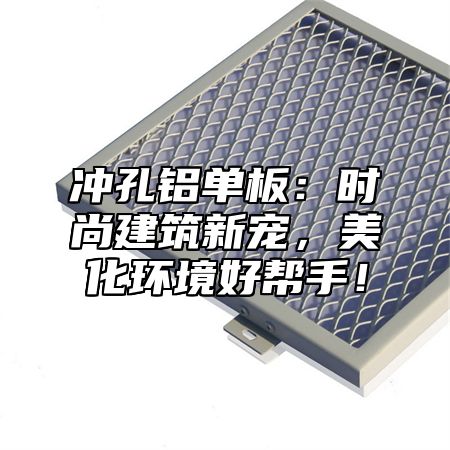 冲孔铝单板：时尚建筑新宠，美化环境好帮手！