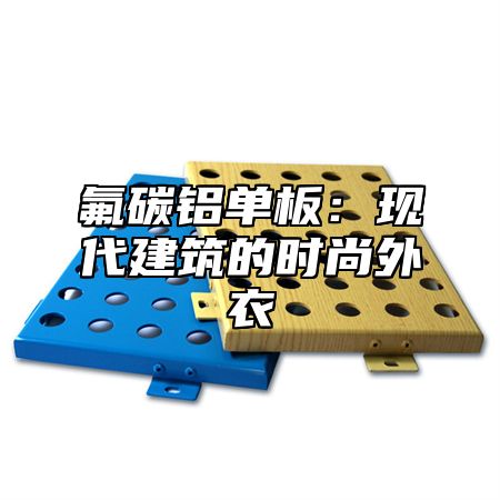 氟碳铝单板：现代建筑的时尚外衣