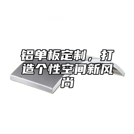 铝单板定制，打造个性空间新风尚