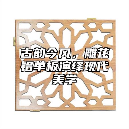 古韵今风，雕花铝单板演绎现代美学