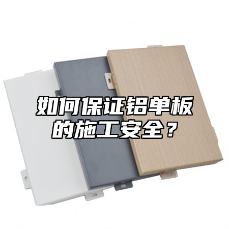 如何保证铝单板的施工安全？