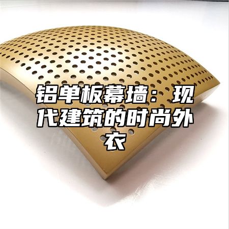铝单板幕墙：现代建筑的时尚外衣