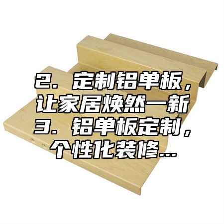 2. 定制铝单板，让家居焕然一新3. 铝单板定制，个性化装修...