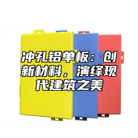 冲孔铝单板：创新材料，演绎现代建筑之美
