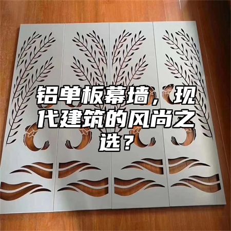 铝单板幕墙，现代建筑的风尚之选？