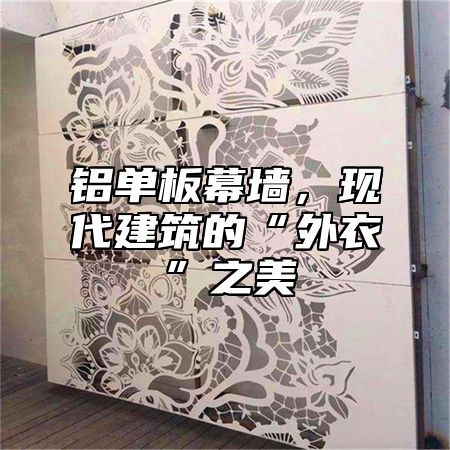 铝单板幕墙，现代建筑的“外衣”之美