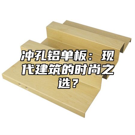 冲孔铝单板：现代建筑的时尚之选？