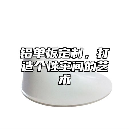 铝单板定制，打造个性空间的艺术