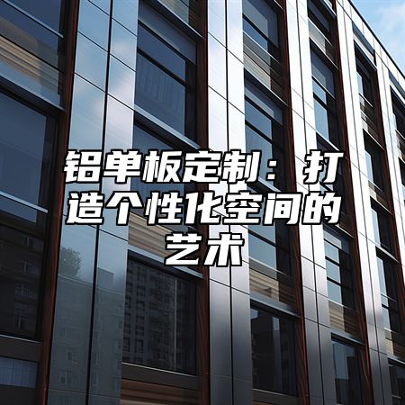 铝单板定制：打造个性化空间的艺术