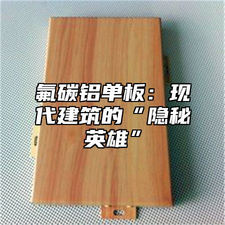 氟碳铝单板：现代建筑的“隐秘英雄”